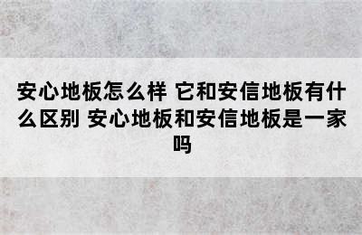 安心地板怎么样 它和安信地板有什么区别 安心地板和安信地板是一家吗